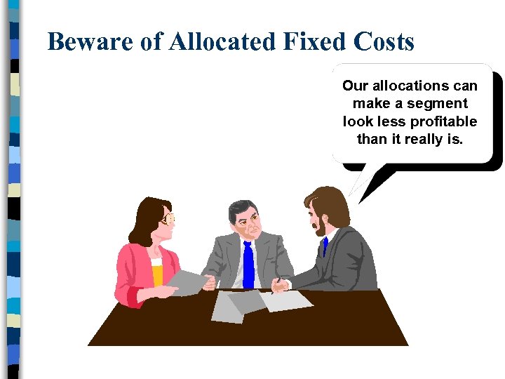 Beware of Allocated Fixed Costs Our allocations can make a segment look less profitable