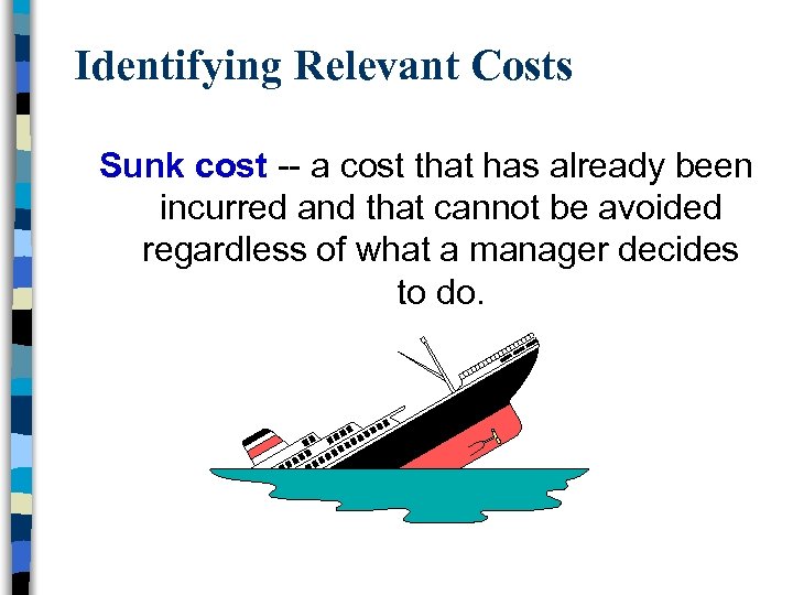 Identifying Relevant Costs Sunk cost -- a cost that has already been incurred and