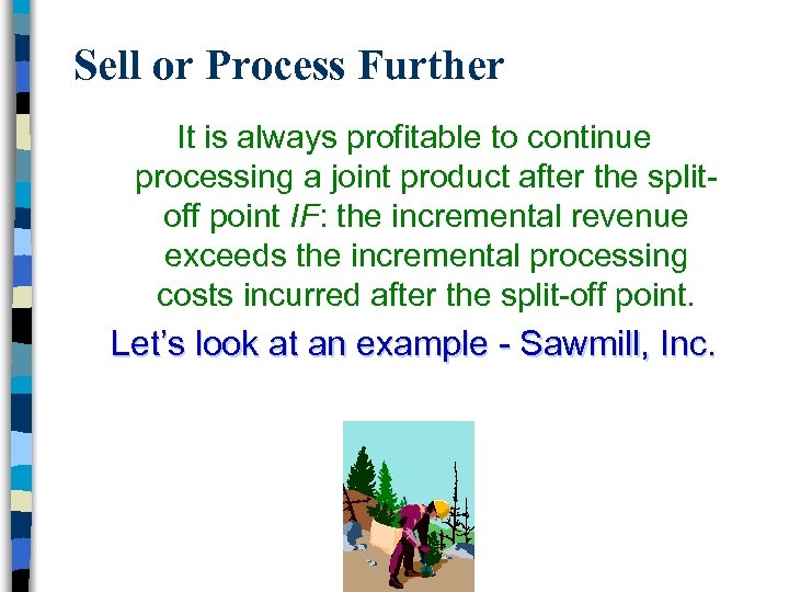 Sell or Process Further It is always profitable to continue processing a joint product