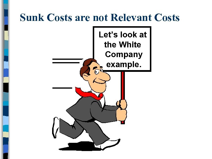 Sunk Costs are not Relevant Costs Let’s look at the White Company example. 