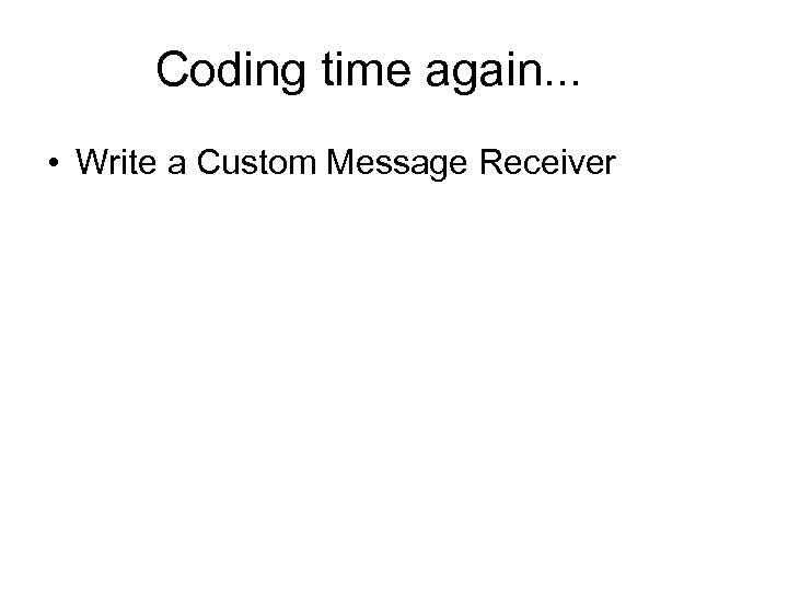 Coding time again. . . • Write a Custom Message Receiver 