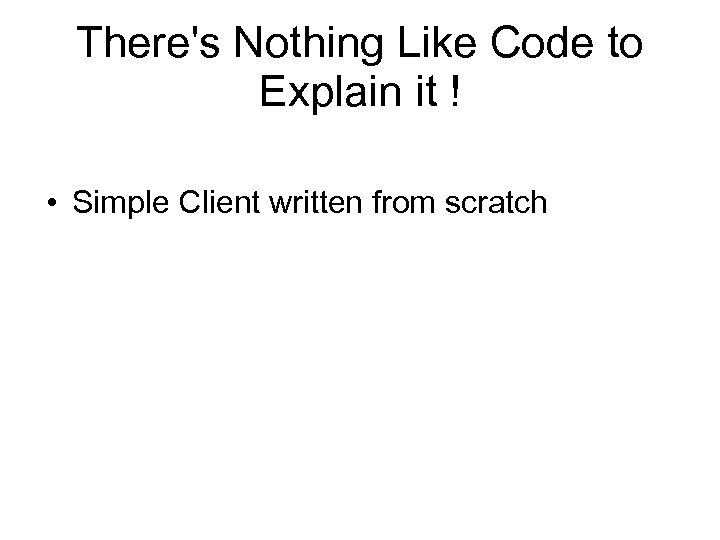 There's Nothing Like Code to Explain it ! • Simple Client written from scratch