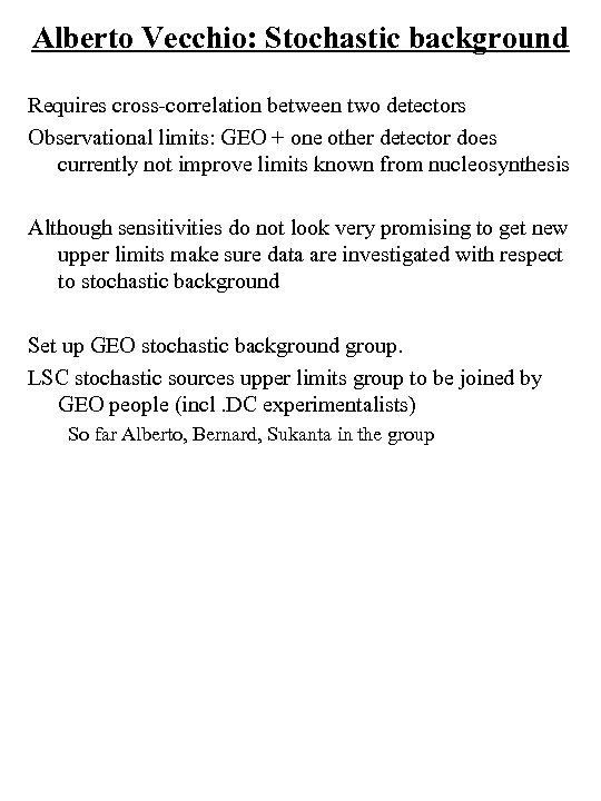 Alberto Vecchio: Stochastic background Requires cross-correlation between two detectors Observational limits: GEO + one