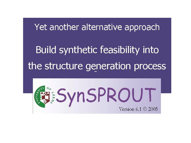 Yet another alternative approach Build synthetic feasibility into the structure generation process ~ 