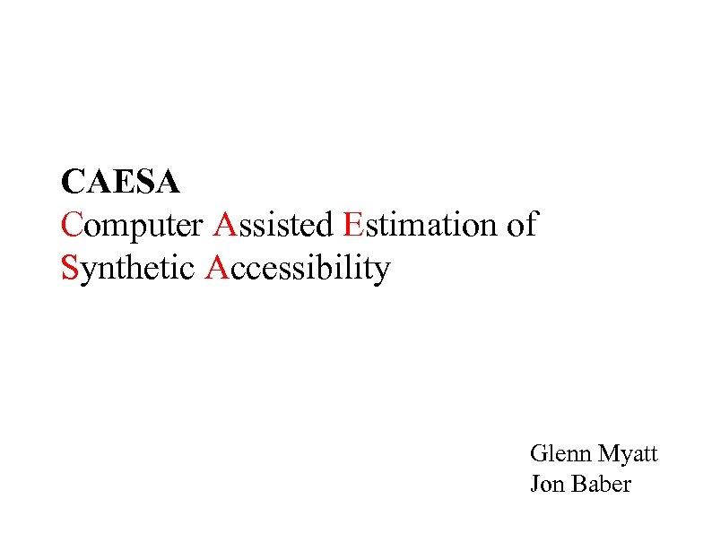 CAESA Computer Assisted Estimation of Synthetic Accessibility Glenn Myatt Jon Baber 