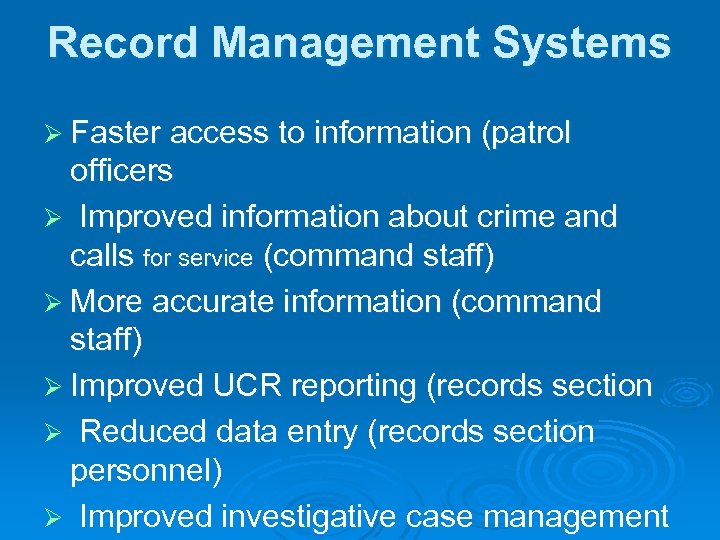 Record Management Systems Ø Faster access to information (patrol officers Ø Improved information about