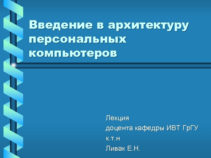 Введение в архитектуру персональных компьютеров Лекция доцента кафедры ИВТ Гр. ГУ к. т. н