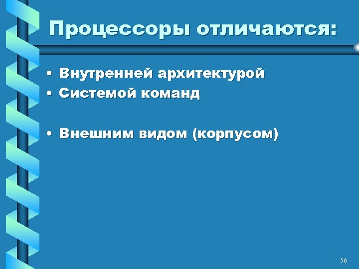 Процессоры отличаются: • Внутренней архитектурой • Системой команд • Внешним видом (корпусом) 36 