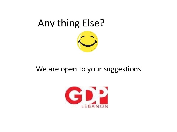 Any thing Else? We are open to your suggestions 