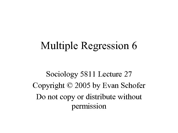 Multiple Regression 6 Sociology 5811 Lecture 27 Copyright © 2005 by Evan Schofer Do