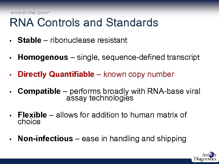 Armored RNA Quant RNA Controls and Standards • Stable – ribonuclease resistant • Homogenous