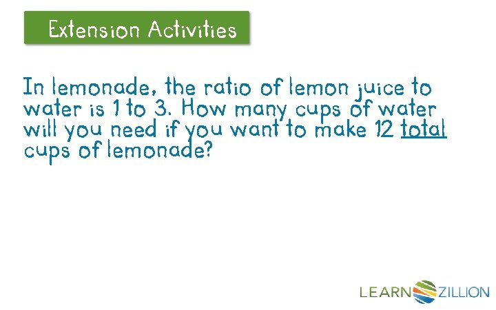 Extension Let’s Review Activities In lemonade, the ratio of lemon juice to water is