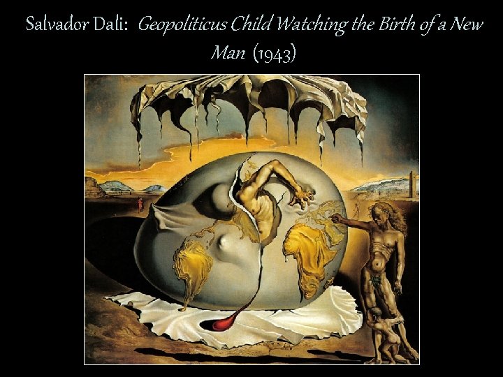 Salvador Dali: Geopoliticus Child Watching the Birth of a New Man (1943) 
