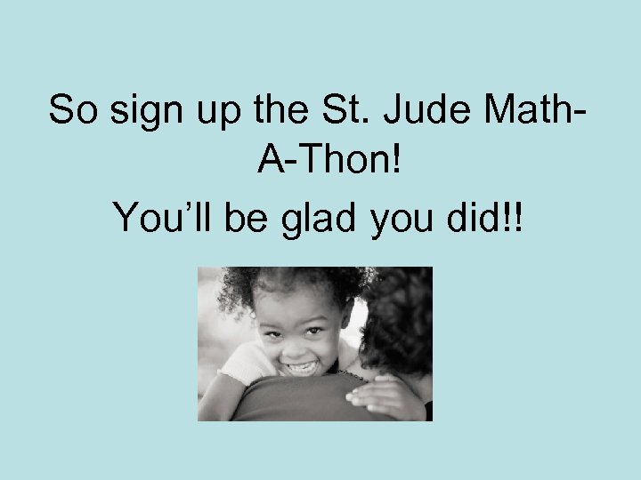 So sign up the St. Jude Math. A-Thon! You’ll be glad you did!! 