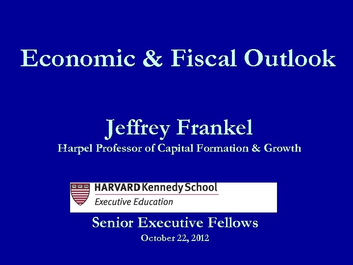 Economic & Fiscal Outlook Jeffrey Frankel Harpel Professor of Capital Formation & Growth Senior