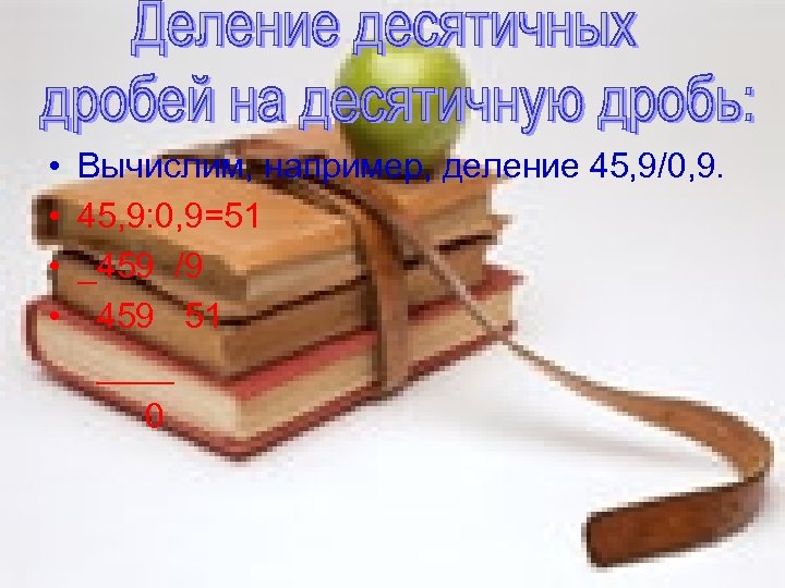  • Вычислим, например, деление 45, 9/0, 9. • 45, 9: 0, 9=51 •