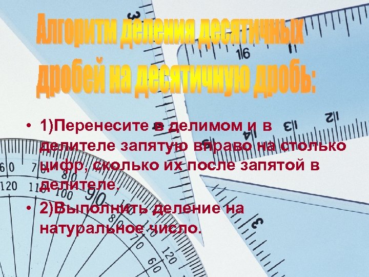  • 1)Перенесите в делимом и в делителе запятую вправо на столько цифр, сколько