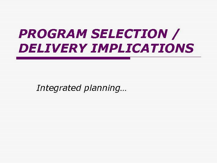 PROGRAM SELECTION / DELIVERY IMPLICATIONS Integrated planning… 