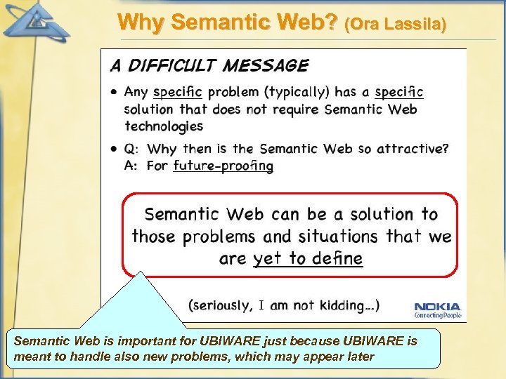 Why Semantic Web? (Ora Lassila) Semantic Web is important for UBIWARE just because UBIWARE