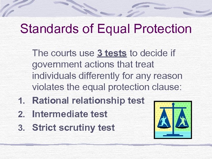Standards of Equal Protection The courts use 3 tests to decide if government actions