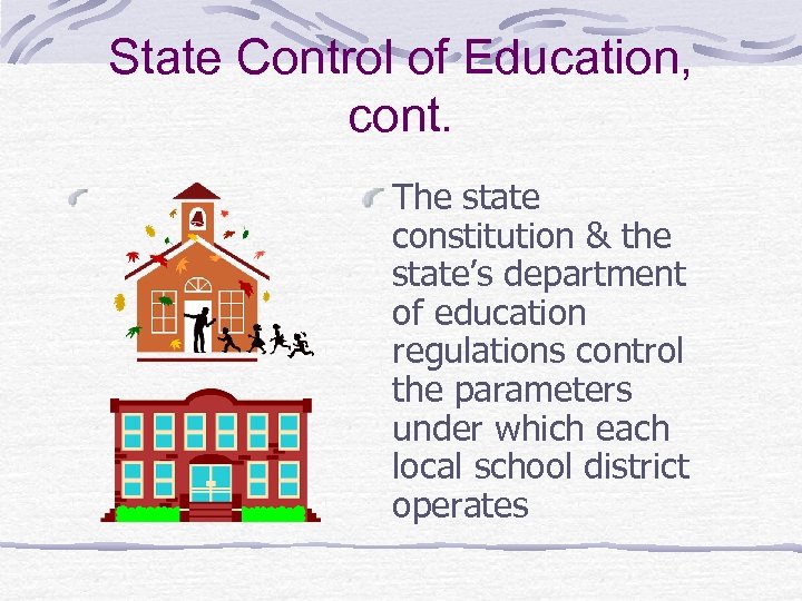 State Control of Education, cont. The state constitution & the state’s department of education