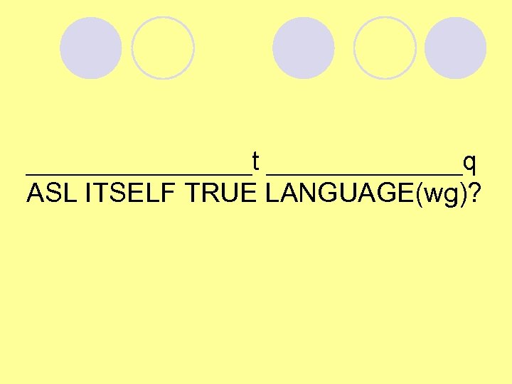 ________t _______q ASL ITSELF TRUE LANGUAGE(wg)? 