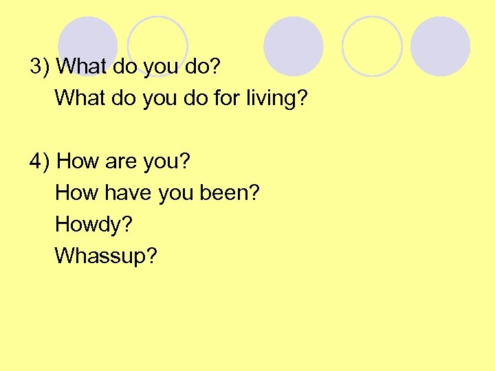 3) What do you do? What do you do for living? 4) How are