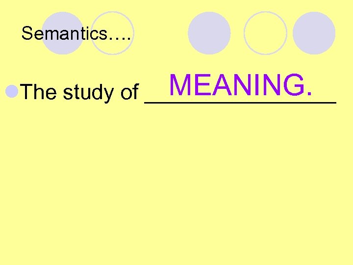 Semantics…. MEANING. l. The study of ________ 