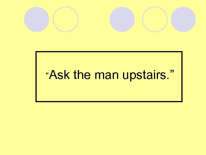  “Ask the man upstairs. ” 