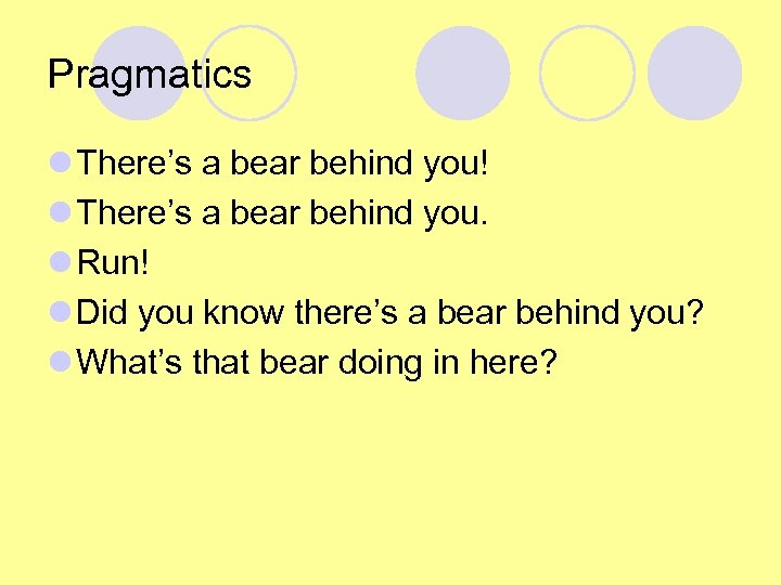Pragmatics l There’s a bear behind you! l There’s a bear behind you. l