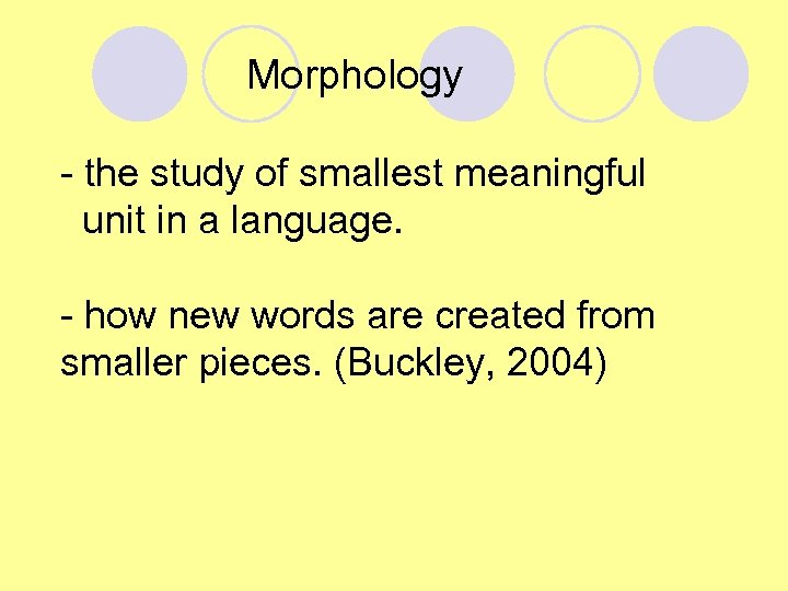 Morphology - the study of smallest meaningful unit in a language. - how new