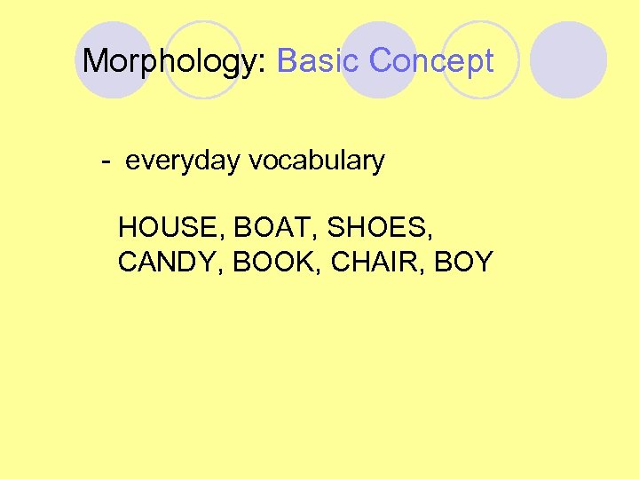Morphology: Basic Concept - everyday vocabulary HOUSE, BOAT, SHOES, CANDY, BOOK, CHAIR, BOY 