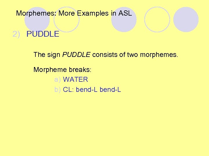 Morphemes: More Examples in ASL 2) PUDDLE The sign PUDDLE consists of two morphemes.