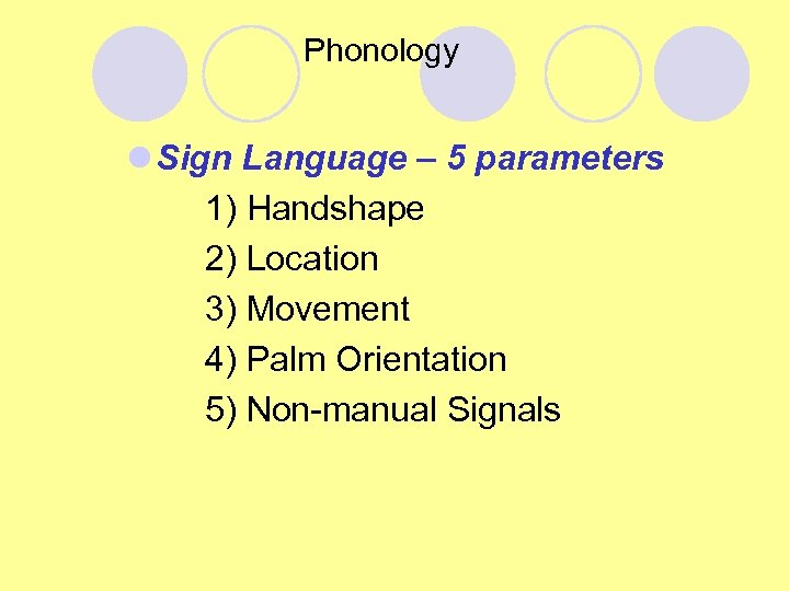 Phonology l Sign Language – 5 parameters 1) Handshape 2) Location 3) Movement 4)