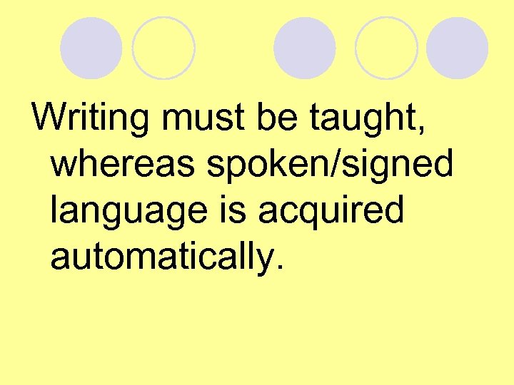 Writing must be taught, whereas spoken/signed language is acquired automatically. 