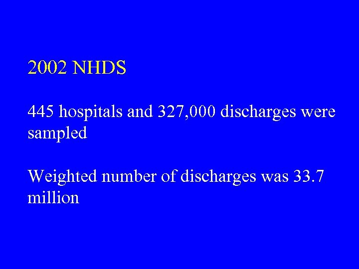 2002 NHDS 445 hospitals and 327, 000 discharges were sampled Weighted number of discharges