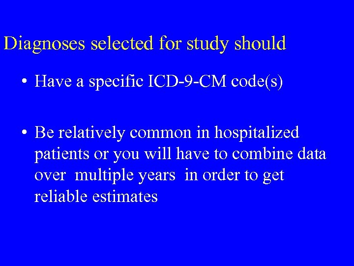 Diagnoses selected for study should • Have a specific ICD-9 -CM code(s) • Be