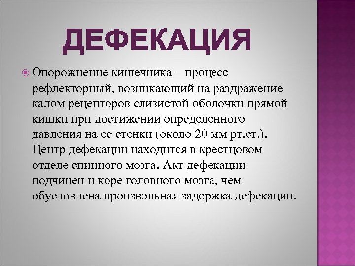 ДЕФЕКАЦИЯ Опорожнение кишечника – процесс рефлекторный, возникающий на раздражение калом рецепторов слизистой оболочки прямой