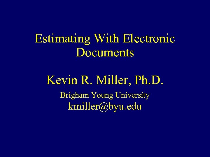 Estimating With Electronic Documents Kevin R. Miller, Ph. D. Brigham Young University kmiller@byu. edu