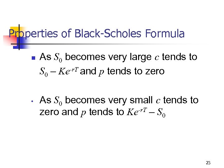 Properties of Black-Scholes Formula n • As S 0 becomes very large c tends