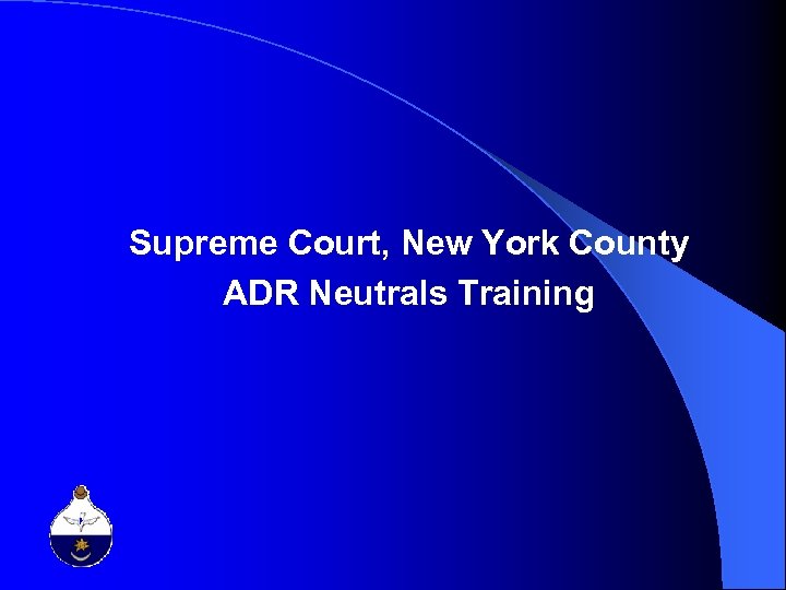 Supreme Court, New York County ADR Neutrals Training 