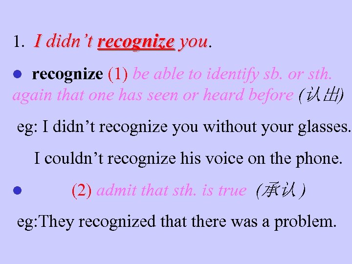 1. I didn’t recognize you l recognize (1) be able to identify sb. or