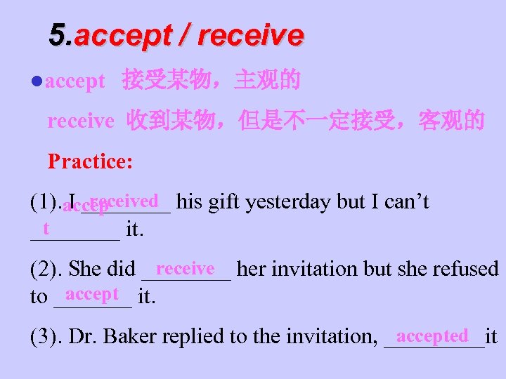5. accept / receive laccept 接受某物，主观的 receive 收到某物，但是不一定接受，客观的 Practice: received (1). I ____ his