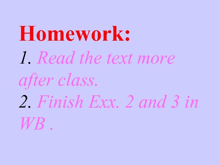Homework: 1. Read the text more after class. 2. Finish Exx. 2 and 3