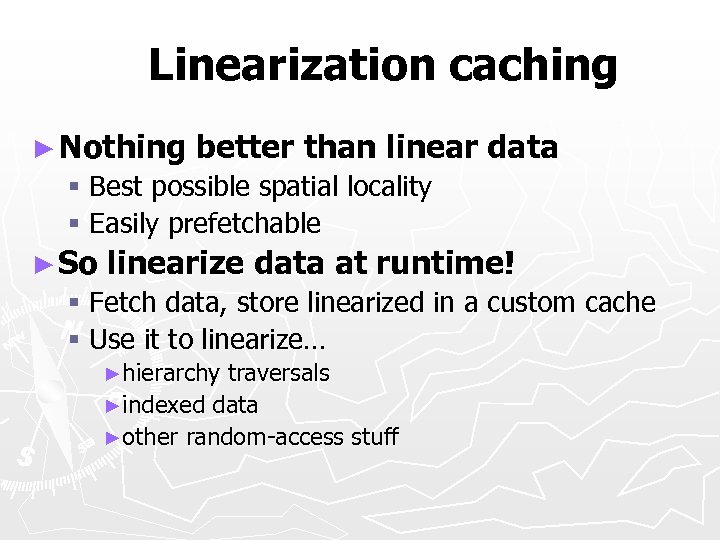 Linearization caching ► Nothing better than linear data § Best possible spatial locality §