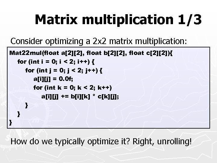 Matrix multiplication 1/3 Consider optimizing a 2 x 2 matrix multiplication: Mat 22 mul(float