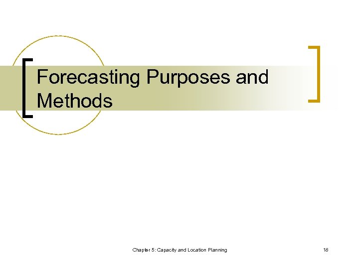 Forecasting Purposes and Methods Chapter 5: Capacity and Location Planning 18 