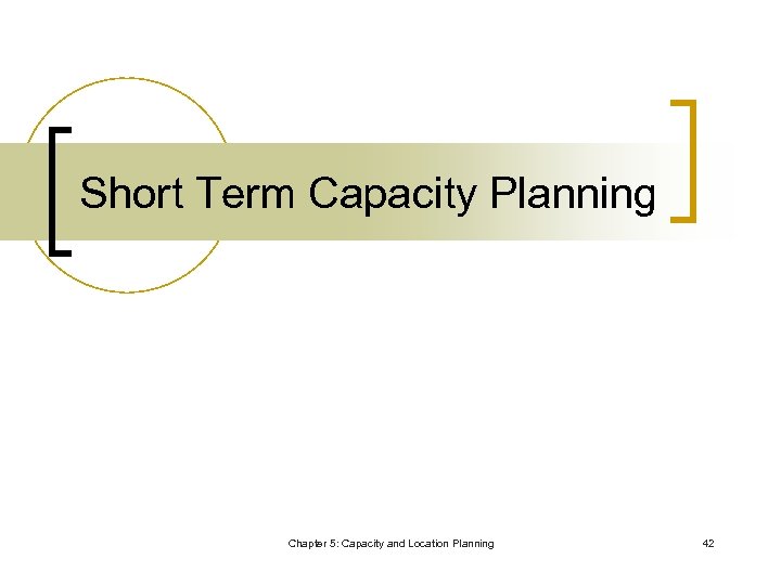 Short Term Capacity Planning Chapter 5: Capacity and Location Planning 42 