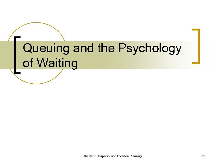 Queuing and the Psychology of Waiting Chapter 5: Capacity and Location Planning 61 