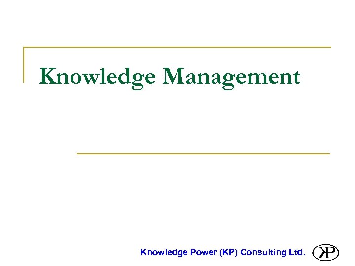 Knowledge Management Knowledge Power (KP) Consulting Ltd. 